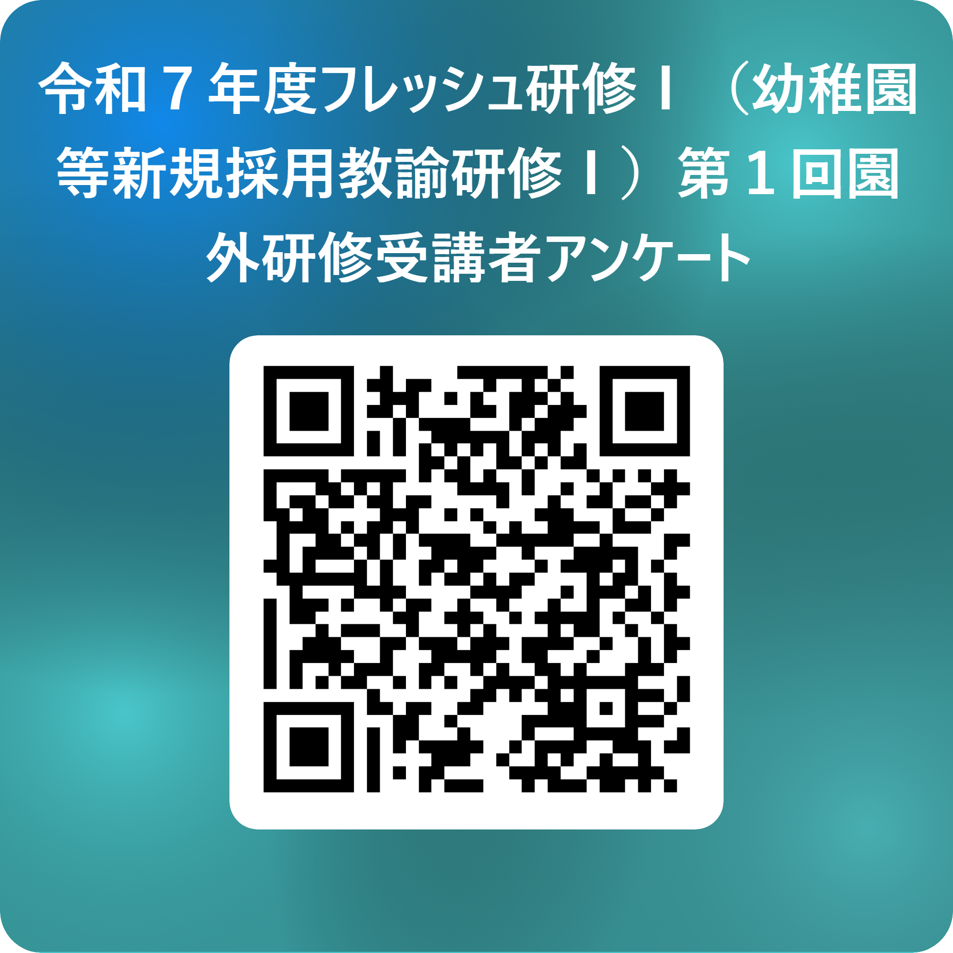 令和７年度フレッシュ研修Ⅰ（幼稚園等新規採用教諭研修Ⅰ）第１回園外研修受講者アンケート_ 用 QR コード