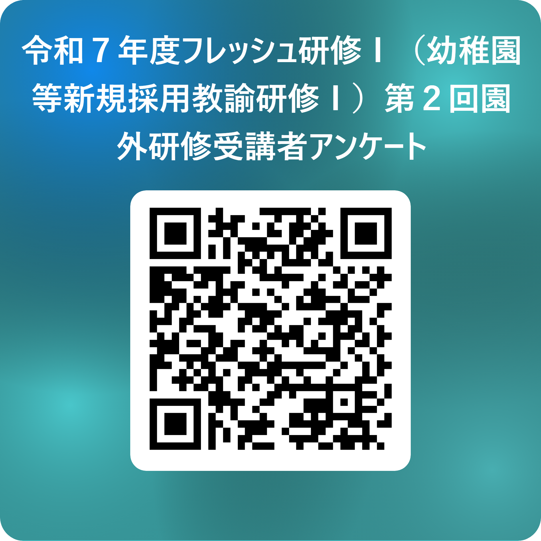 令和７年度フレッシュ研修Ⅰ（幼稚園等新規採用教諭研修Ⅰ）第２回園外研修受講者アンケート 用 QR コード